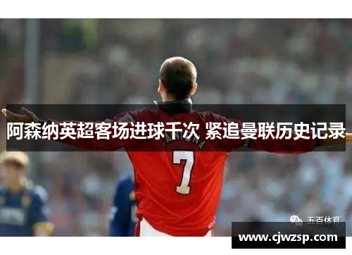 阿森纳英超客场进球千次 紧追曼联历史记录